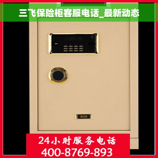 三飞保险柜客服电话_最新动态