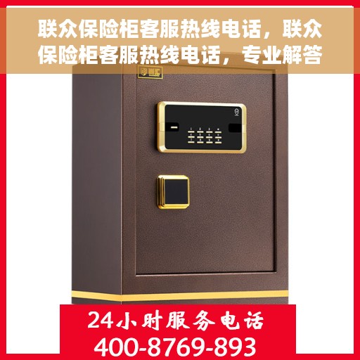 联众保险柜客服热线电话，联众保险柜客服热线电话，专业解答与售后无忧！