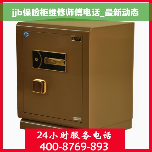 jjb保险柜维修师傅电话_最新动态