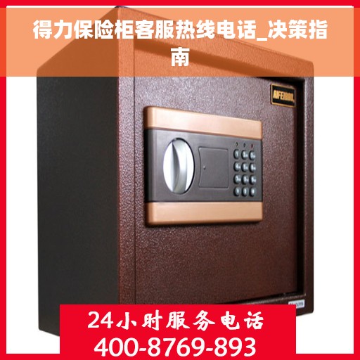 得力保险柜客服热线电话_决策指南