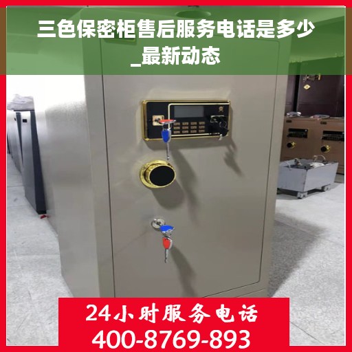 三色保密柜售后服务电话是多少_最新动态