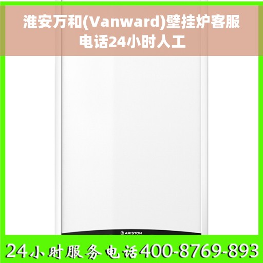 淮安万和(Vanward)壁挂炉客服电话24小时人工