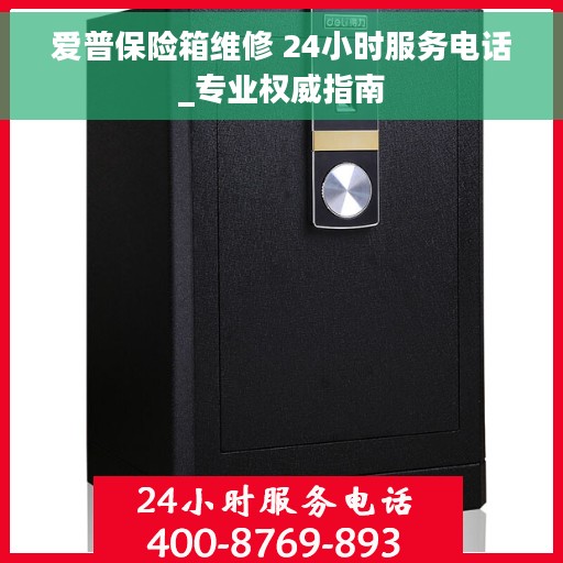 爱普保险箱维修 24小时服务电话_专业权威指南