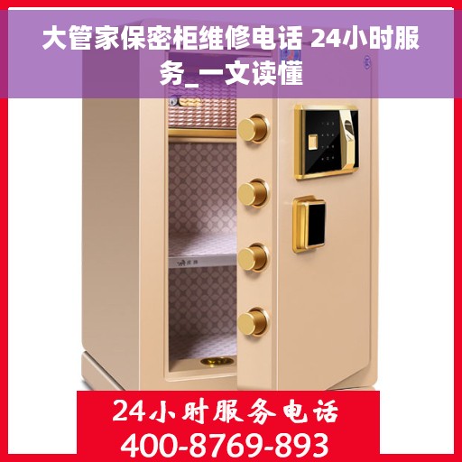大管家保密柜维修电话 24小时服务_一文读懂