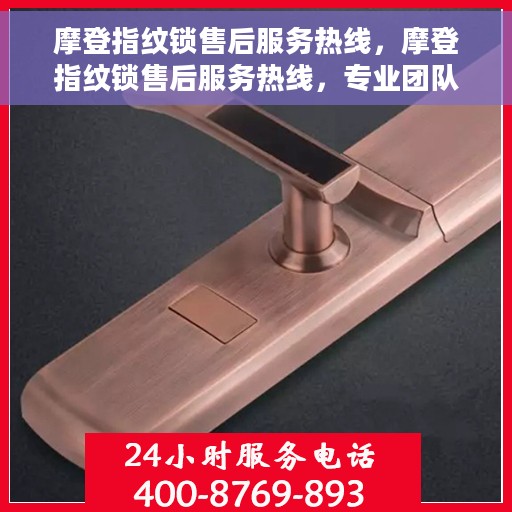 摩登指纹锁售后服务热线，摩登指纹锁售后服务热线，专业团队，贴心服务，为您的安全保驾护航