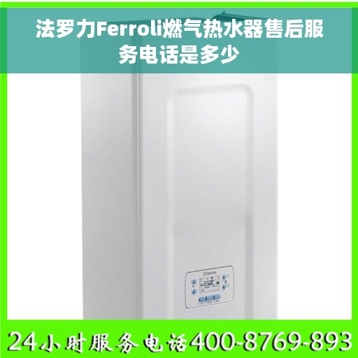 法罗力Ferroli燃气热水器售后服务电话是多少