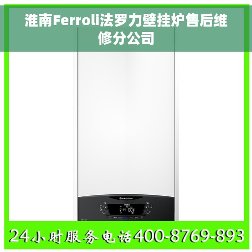 淮南Ferroli法罗力壁挂炉售后维修分公司