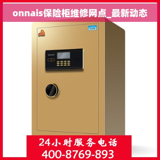 onnais保险柜维修网点_最新动态