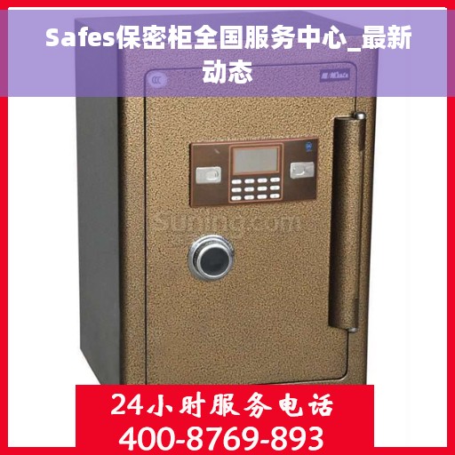Safes保密柜全国服务中心_最新动态