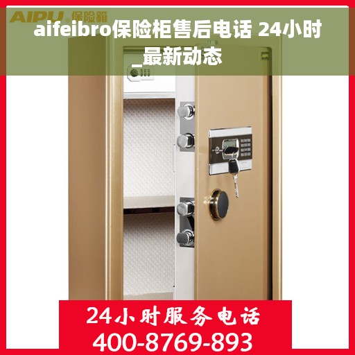 aifeibro保险柜售后电话 24小时_最新动态