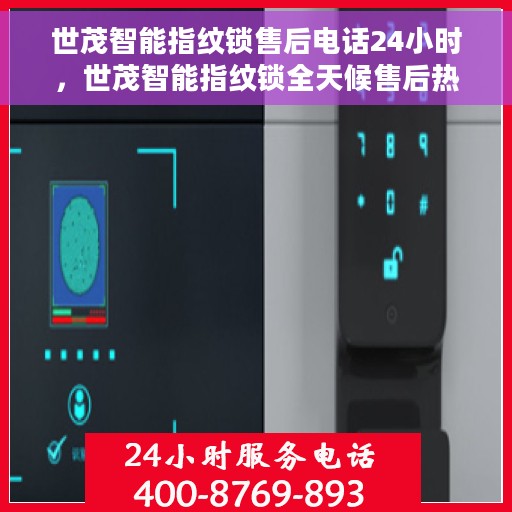 世茂智能指纹锁售后电话24小时，世茂智能指纹锁全天候售后热线，专业服务的贴心守护