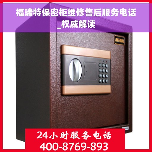 福瑞特保密柜维修售后服务电话_权威解读