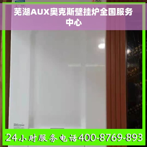 芜湖AUX奥克斯壁挂炉全国服务中心
