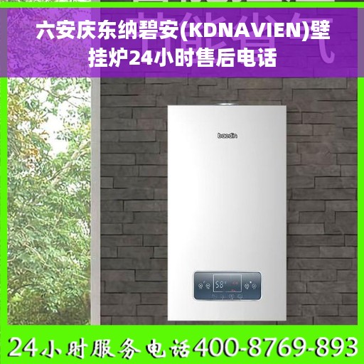 六安庆东纳碧安(KDNAVIEN)壁挂炉24小时售后电话