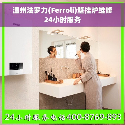 温州法罗力(Ferroli)壁挂炉维修24小时服务