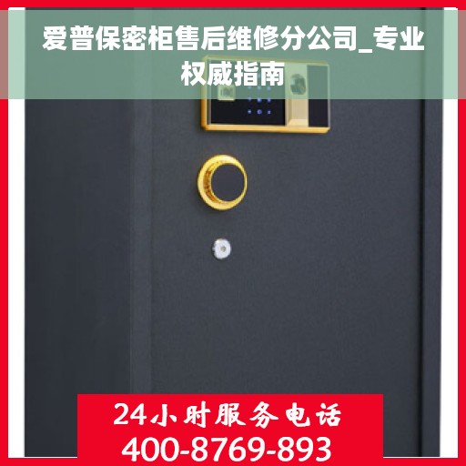 爱普保密柜售后维修分公司_专业权威指南