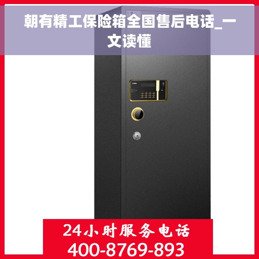 朝有精工保险箱全国售后电话_一文读懂