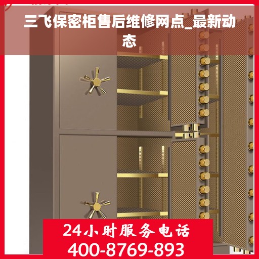 三飞保密柜售后维修网点_最新动态