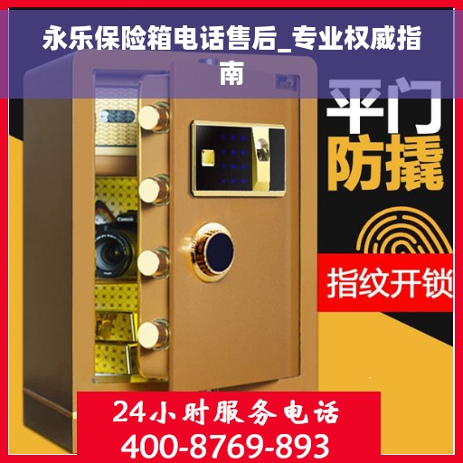 永乐保险箱电话售后_专业权威指南