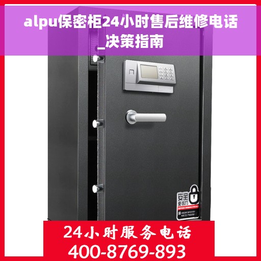 alpu保密柜24小时售后维修电话_决策指南