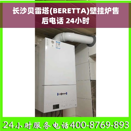长沙贝雷塔(BERETTA)壁挂炉售后电话 24小时