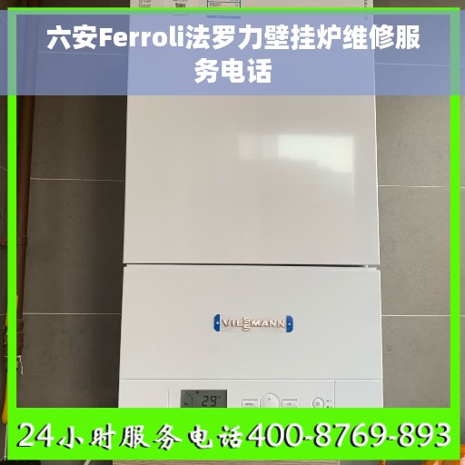 六安Ferroli法罗力壁挂炉维修服务电话