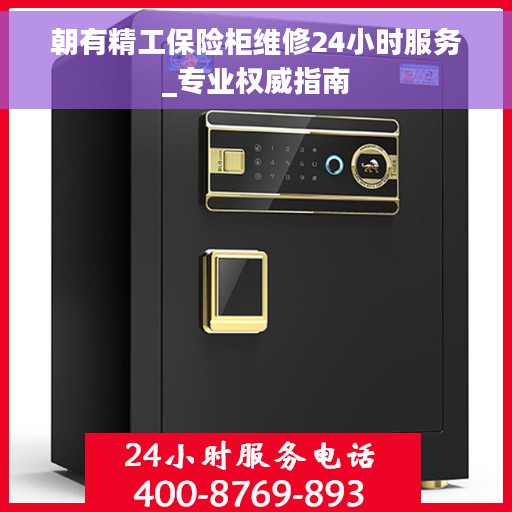 朝有精工保险柜维修24小时服务_专业权威指南