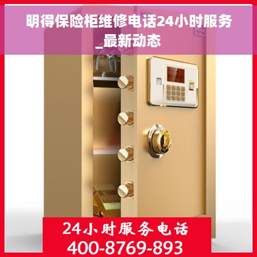 明得保险柜维修电话24小时服务_最新动态