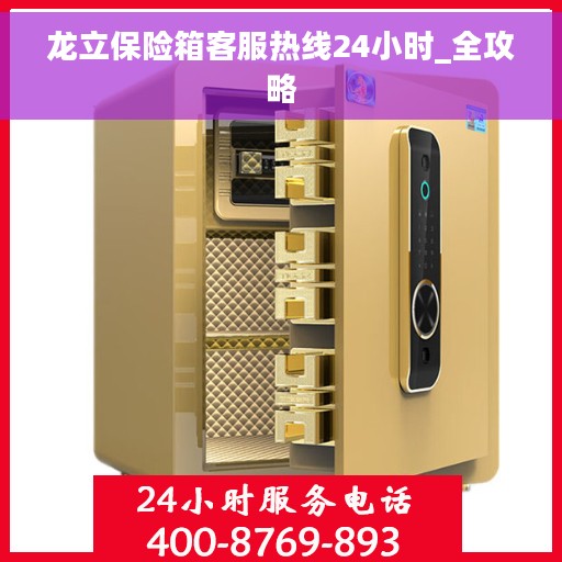 龙立保险箱客服热线24小时_全攻略