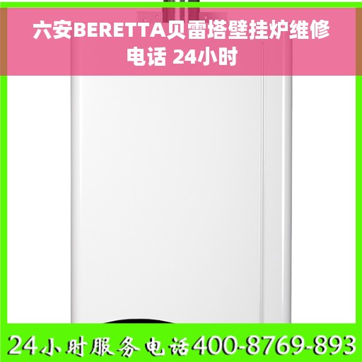 六安BERETTA贝雷塔壁挂炉维修电话 24小时