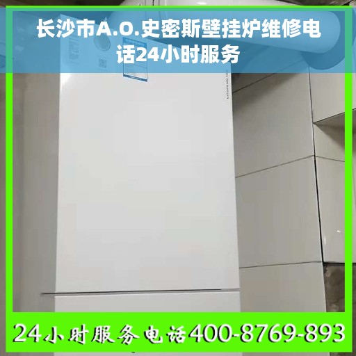 长沙市A.O.史密斯壁挂炉维修电话24小时服务