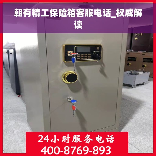 朝有精工保险箱客服电话_权威解读