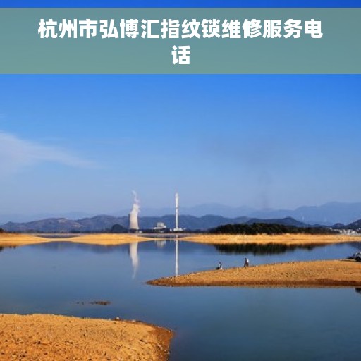 杭州市弘博汇指纹锁维修服务电话