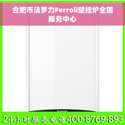 合肥市法罗力Ferroli壁挂炉全国服务中心