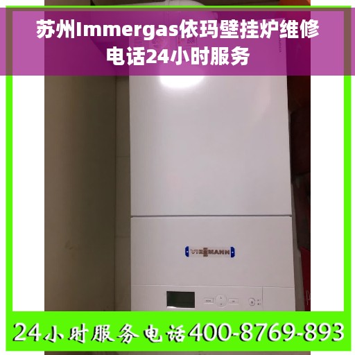 苏州Immergas依玛壁挂炉维修电话24小时服务