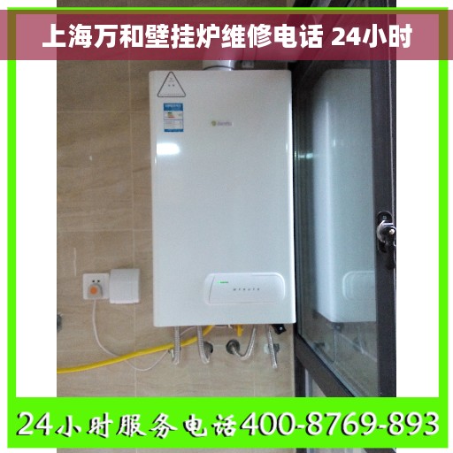 上海万和壁挂炉维修电话 24小时