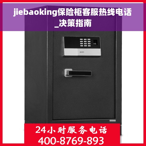jiebaoking保险柜客服热线电话_决策指南