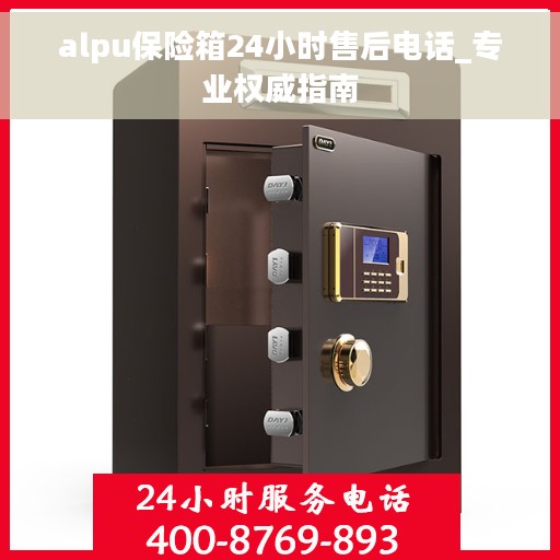alpu保险箱24小时售后电话_专业权威指南