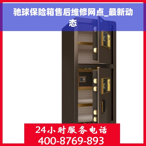 驰球保险箱售后维修网点_最新动态