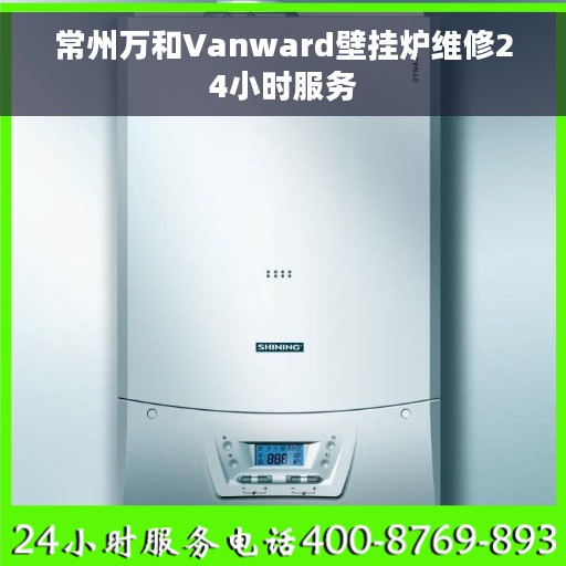 常州万和Vanward壁挂炉维修24小时服务