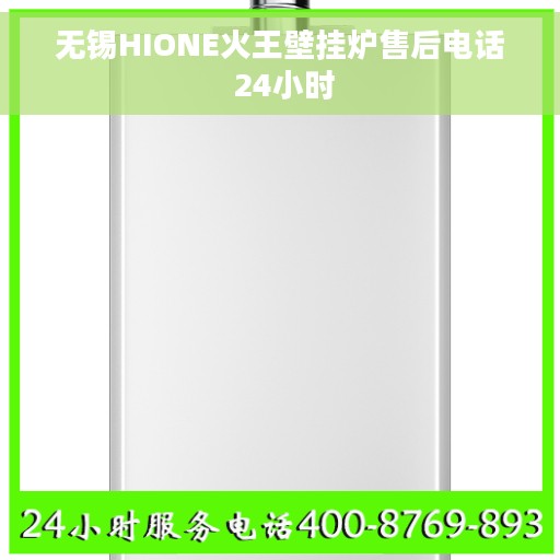 无锡HIONE火王壁挂炉售后电话 24小时