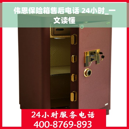 伟恩保险箱售后电话 24小时_一文读懂