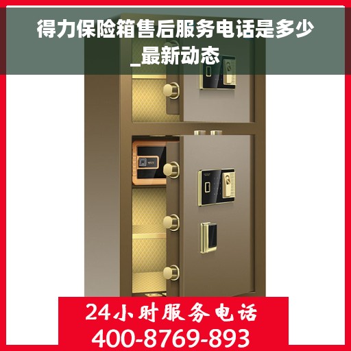 得力保险箱售后服务电话是多少_最新动态