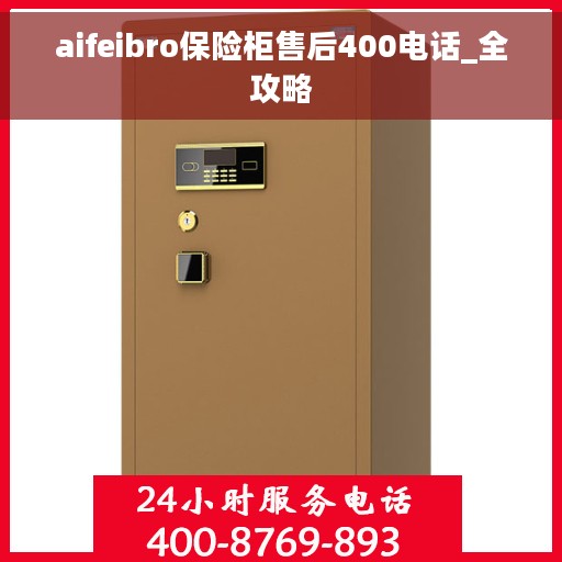 aifeibro保险柜售后400电话_全攻略