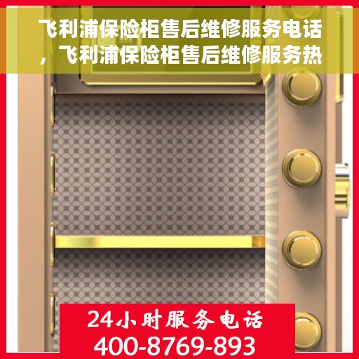 飞利浦保险柜售后维修服务电话，飞利浦保险柜售后维修服务热线及专业解决方案