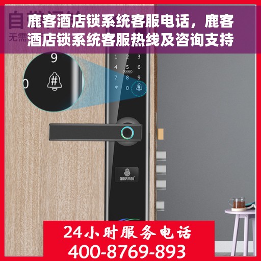鹿客酒店锁系统客服电话，鹿客酒店锁系统客服热线及咨询支持服务介绍