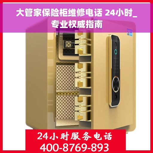 大管家保险柜维修电话 24小时_专业权威指南