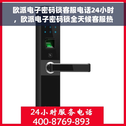 欧派电子密码锁客服电话24小时，欧派电子密码锁全天候客服热线支持