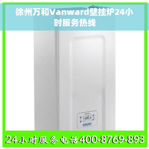 徐州万和Vanward壁挂炉24小时服务热线