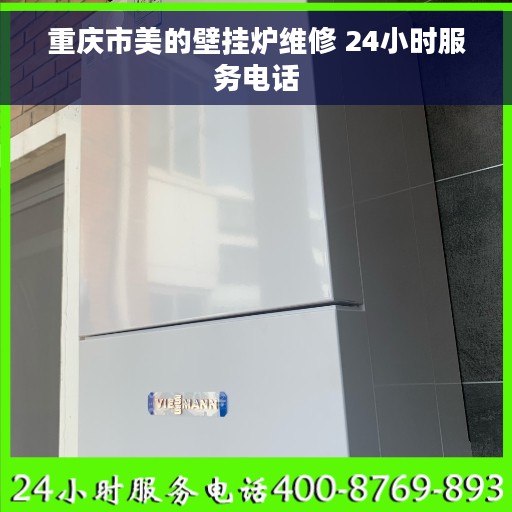 重庆市美的壁挂炉维修 24小时服务电话